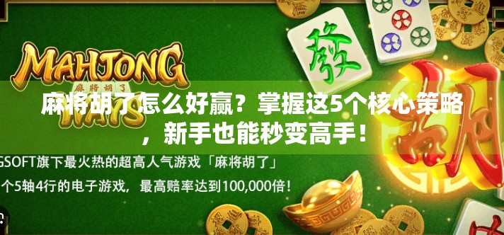 麻将胡了怎么好赢？掌握这5个核心策略，新手也能秒变高手！