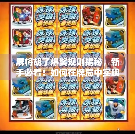 麻将胡了爆奖规则揭秘，新手必看！如何在牌局中实现一炮双响甚至连庄爆奖？