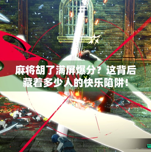 麻将胡了满屏爆分？这背后藏着多少人的快乐陷阱！