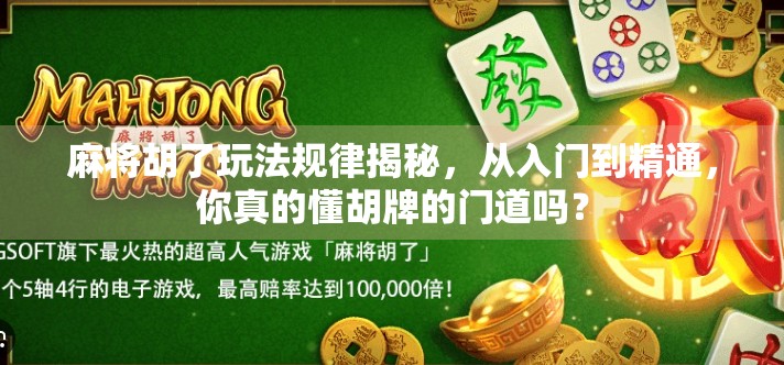 麻将胡了玩法规律揭秘，从入门到精通，你真的懂胡牌的门道吗？