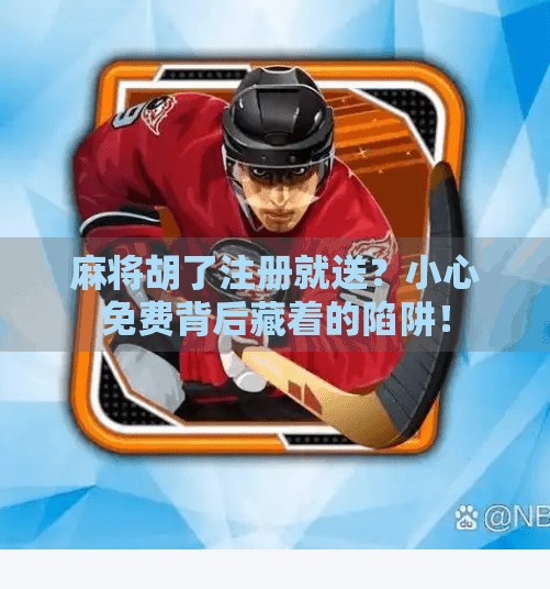 麻将胡了注册就送？小心免费背后藏着的陷阱！