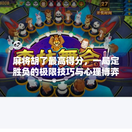 麻将胡了最高得分，一局定胜负的极限技巧与心理博弈