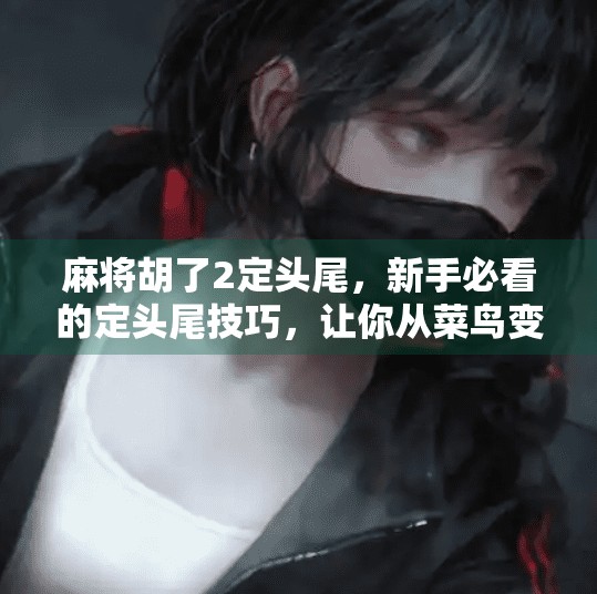 麻将胡了2定头尾,新手必看的定头尾技巧,让你从菜鸟变高手! 麻将胡了2定头尾,新手必看的定头尾技巧,让你从菜鸟变高手!