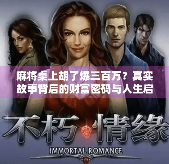 麻将桌上胡了爆三百万？真实故事背后的财富密码与人生启示！