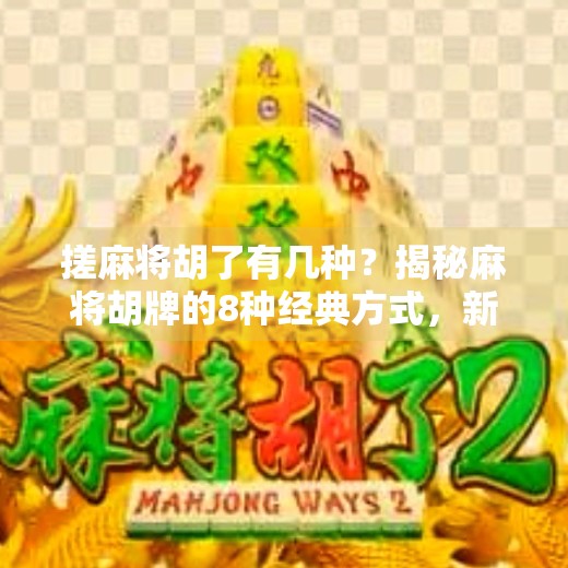 搓麻将胡了有几种？揭秘麻将胡牌的8种经典方式，新手也能秒懂！