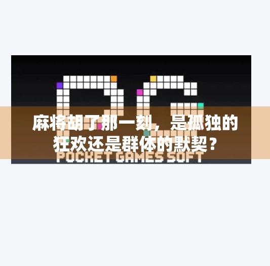 麻将胡了那一刻,是孤独的狂欢还是群体的默契? 麻将胡了那一刻,是孤独的狂欢还是群体的默契?