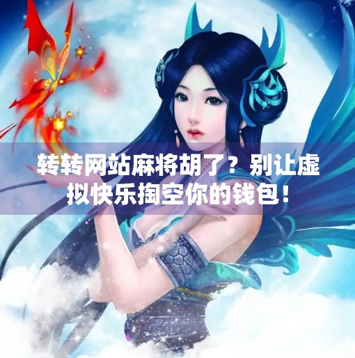 转转网站麻将胡了?别让虚拟快乐掏空你的钱包! 转转网站麻将胡了?别让虚拟快乐掏空你的钱包!