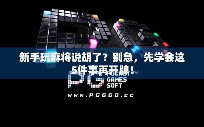 新手玩麻将说胡了？别急，先学会这5件事再开牌！