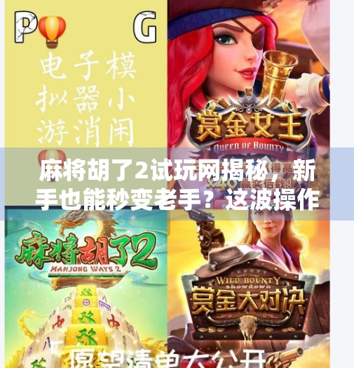 麻将胡了2试玩网揭秘，新手也能秒变老手？这波操作太香了！