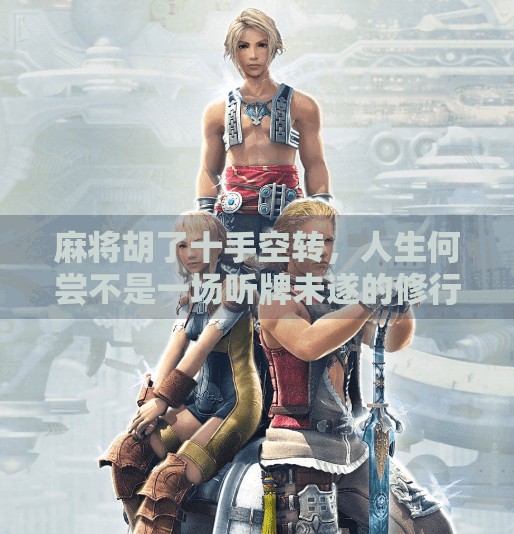 麻将胡了十手空转，人生何尝不是一场听牌未遂的修行？