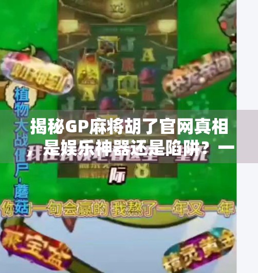 揭秘GP麻将胡了官网真相，是娱乐神器还是陷阱？一文看懂背后逻辑！