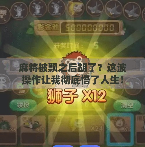 麻将被飘之后胡了？这波操作让我彻底悟了人生！