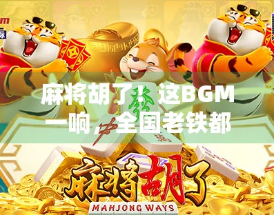 麻将胡了！这BGM一响，全国老铁都坐不住了！