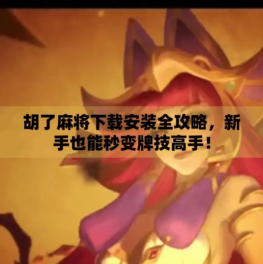 胡了麻将下载安装全攻略，新手也能秒变牌技高手！