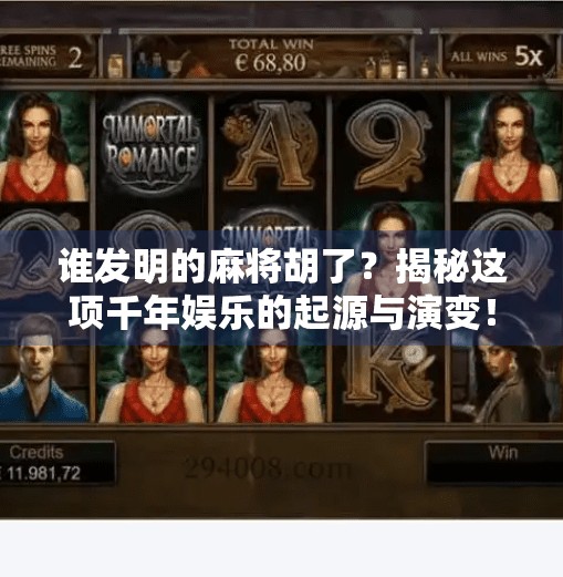 谁发明的麻将胡了？揭秘这项千年娱乐的起源与演变！