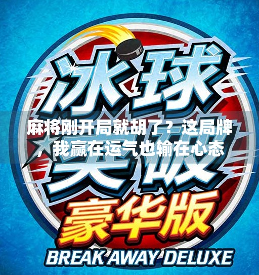 麻将刚开局就胡了？这局牌，我赢在运气也输在心态