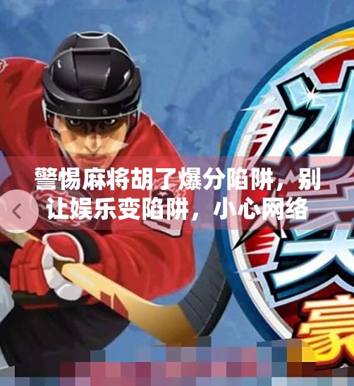 警惕麻将胡了爆分陷阱,别让娱乐变陷阱,小心网络赌博骗局! 警惕麻将胡了爆分陷阱,别让娱乐变陷阱,小心网络赌博骗局!