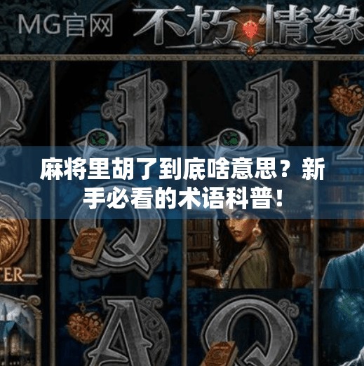 麻将里胡了到底啥意思？新手必看的术语科普！