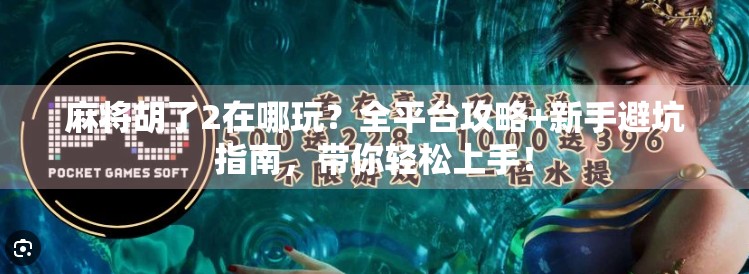 麻将胡了2在哪玩？全平台攻略+新手避坑指南，带你轻松上手！