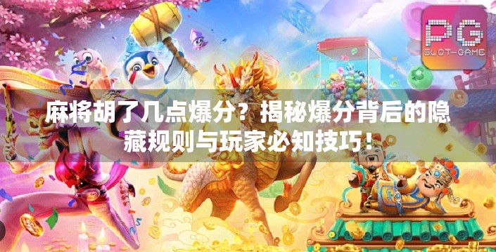 麻将胡了几点爆分？揭秘爆分背后的隐藏规则与玩家必知技巧！