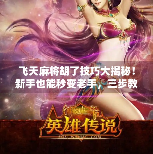 飞天麻将胡了技巧大揭秘！新手也能秒变老手，三步教你轻松上分！