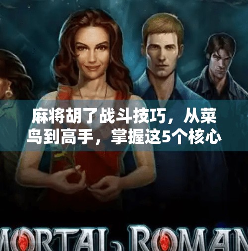 麻将胡了战斗技巧，从菜鸟到高手，掌握这5个核心策略就够了！