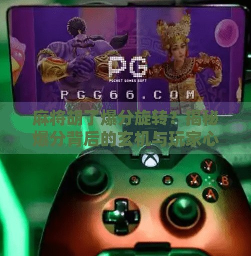 麻将胡了爆分旋转？揭秘爆分背后的玄机与玩家心理博弈！