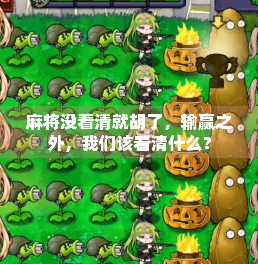 麻将没看清就胡了,输赢之外,我们该看清什么? 麻将没看清就胡了,输赢之外,我们该看清什么?