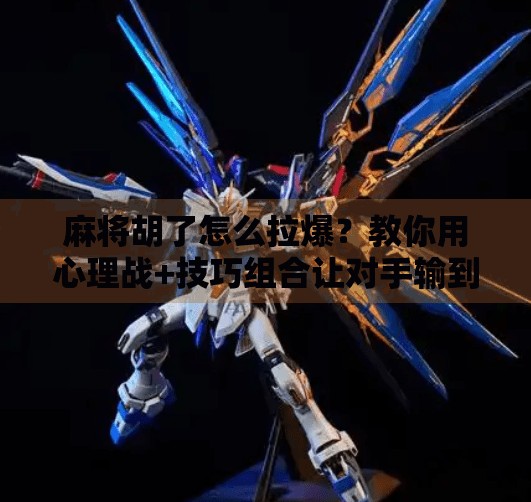 麻将胡了怎么拉爆？教你用心理战+技巧组合让对手输到怀疑人生！