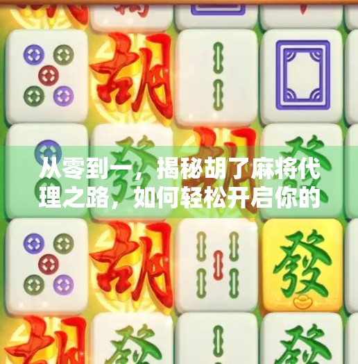 从零到一，揭秘胡了麻将代理之路，如何轻松开启你的副业变现之旅？