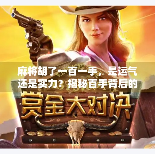 麻将胡了一百一手，是运气还是实力？揭秘百手背后的玄机！