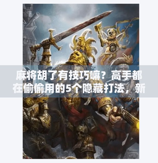 麻将胡了有技巧嘛?高手都在偷偷用的5个隐藏打法,新手看完少走3年弯路! 麻将胡了有技巧嘛?高手都在偷偷用的5个隐藏打法,新手看完少走3年弯路!