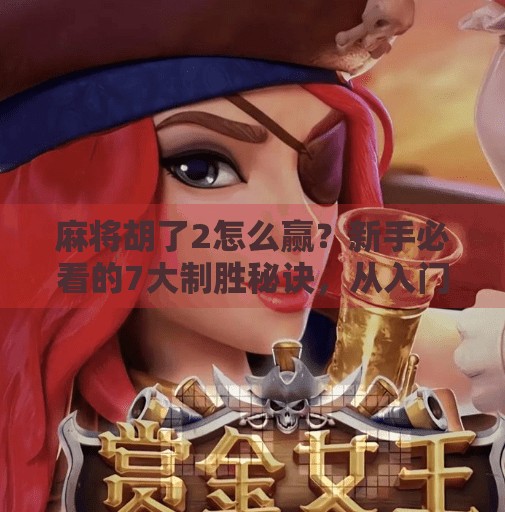 麻将胡了2怎么赢？新手必看的7大制胜秘诀，从入门到精通一步到位！