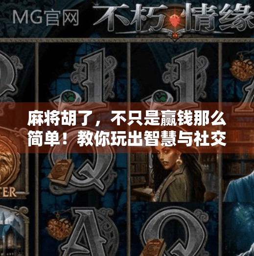 麻将胡了，不只是赢钱那么简单！教你玩出智慧与社交的双重境界