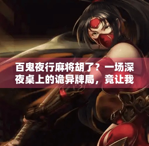 百鬼夜行麻将胡了？一场深夜桌上的诡异牌局，竟让我悟出人生真谛！