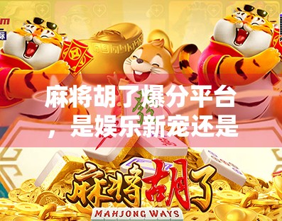 麻将胡了爆分平台，是娱乐新宠还是赌博陷阱？