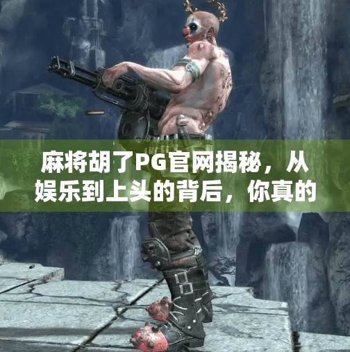 麻将胡了PG官网揭秘，从娱乐到上头的背后，你真的了解它吗？