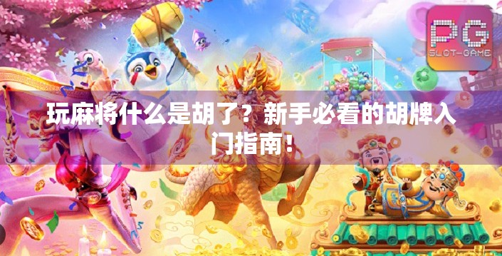 玩麻将什么是胡了？新手必看的胡牌入门指南！