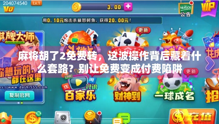 麻将胡了2免费转，这波操作背后藏着什么套路？别让免费变成付费陷阱