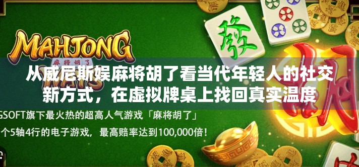 从威尼斯娱麻将胡了看当代年轻人的社交新方式，在虚拟牌桌上找回真实温度
