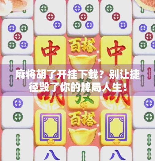 麻将胡了开挂下载？别让捷径毁了你的牌局人生！