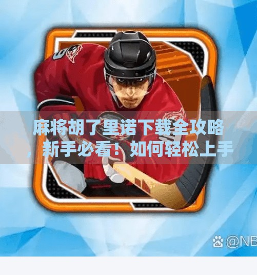 麻将胡了里诺下载全攻略，新手必看！如何轻松上手这款国民级休闲游戏？