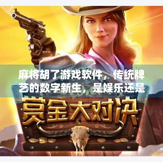 麻将胡了游戏软件，传统牌艺的数字新生，是娱乐还是沉迷？