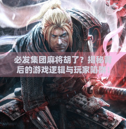 必发集团麻将胡了？揭秘背后的游戏逻辑与玩家陷阱！