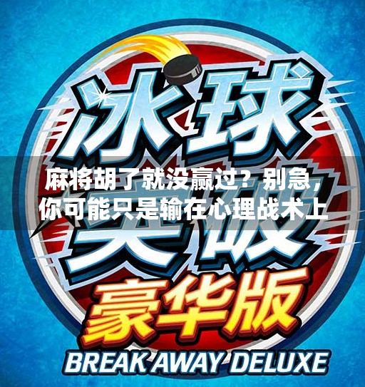 麻将胡了就没赢过？别急，你可能只是输在心理战术上！