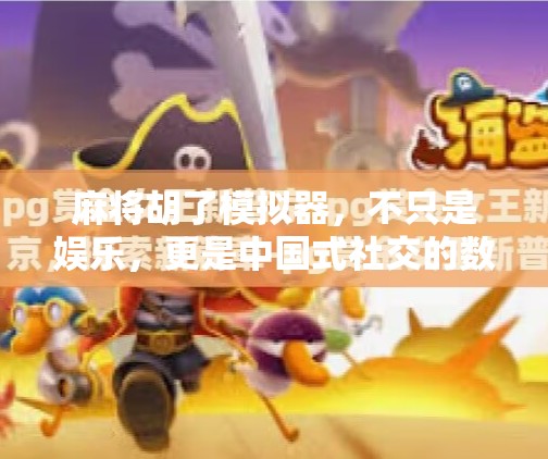 麻将胡了模拟器,不只是娱乐,更是中国式社交的数字镜像 麻将胡了模拟器,不只是娱乐,更是中国式社交的数字镜像