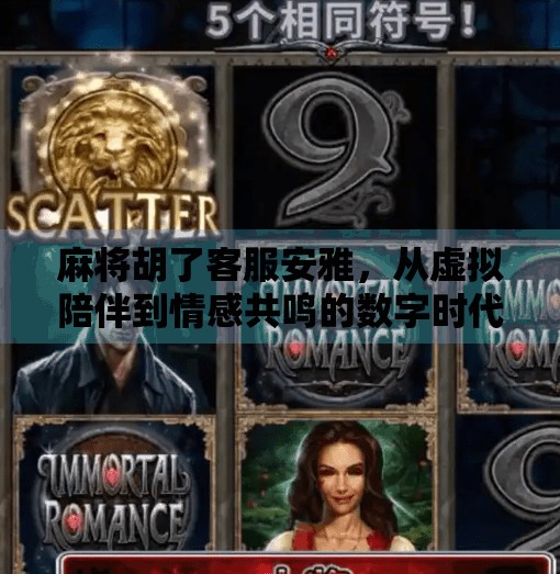 麻将胡了客服安雅，从虚拟陪伴到情感共鸣的数字时代新角色