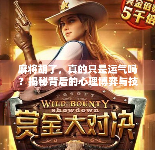 麻将胡了,真的只是运气吗?揭秘背后的心理博弈与技巧积累