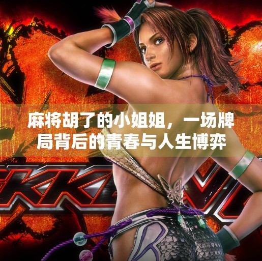 麻将胡了的小姐姐,一场牌局背后的青春与人生博弈