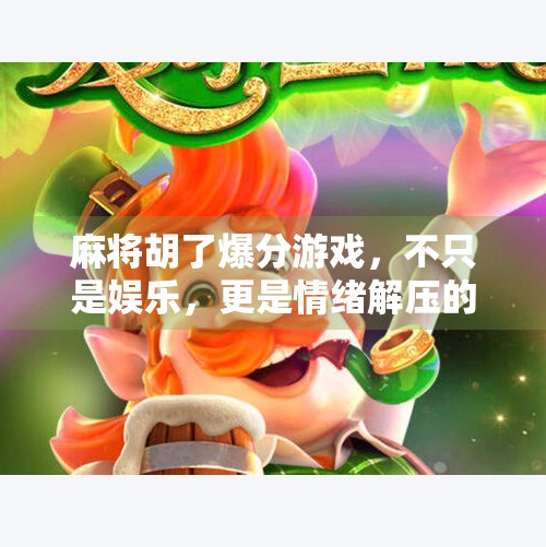 麻将胡了爆分游戏，不只是娱乐，更是情绪解压的社交货币